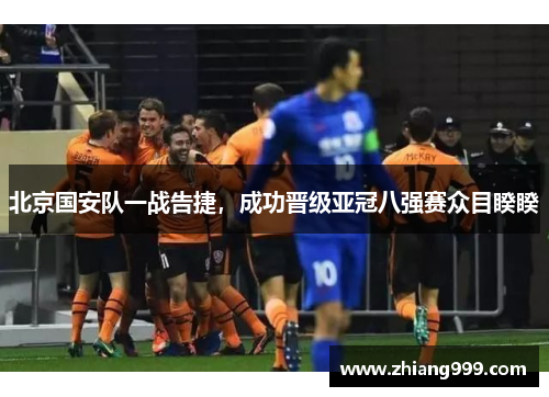 北京国安队一战告捷，成功晋级亚冠八强赛众目睽睽