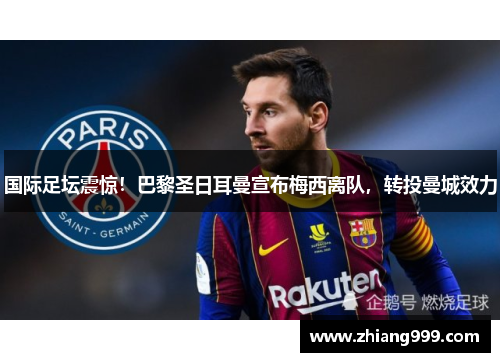 国际足坛震惊！巴黎圣日耳曼宣布梅西离队，转投曼城效力