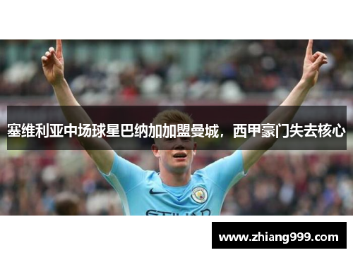 塞维利亚中场球星巴纳加加盟曼城，西甲豪门失去核心