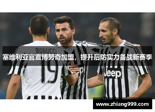 塞维利亚官宣博努奇加盟，提升后防实力备战新赛季