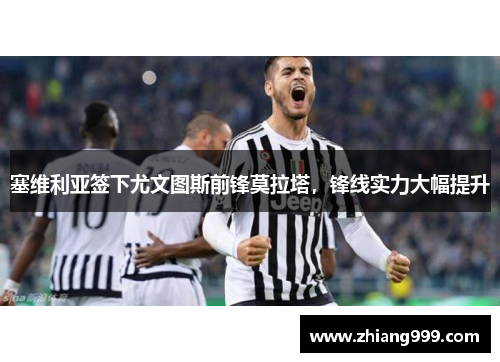 塞维利亚签下尤文图斯前锋莫拉塔，锋线实力大幅提升