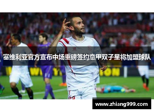塞维利亚官方宣布中场重磅签约意甲双子星将加盟球队