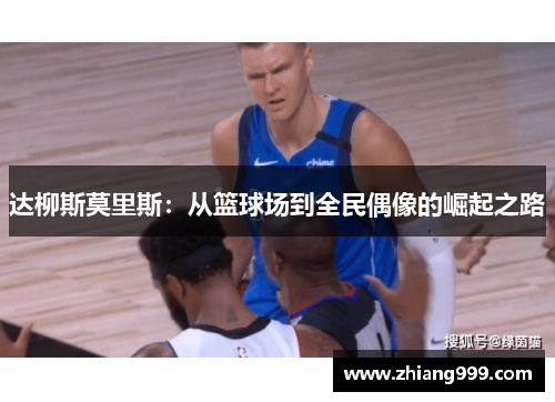 达柳斯莫里斯：从篮球场到全民偶像的崛起之路