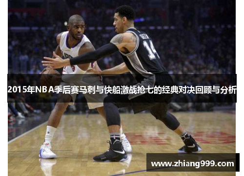 2015年NBA季后赛马刺与快船激战抢七的经典对决回顾与分析