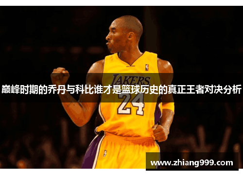巅峰时期的乔丹与科比谁才是篮球历史的真正王者对决分析