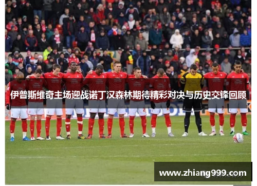 伊普斯维奇主场迎战诺丁汉森林期待精彩对决与历史交锋回顾