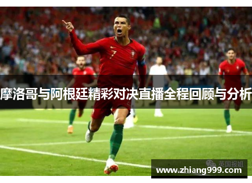 摩洛哥与阿根廷精彩对决直播全程回顾与分析