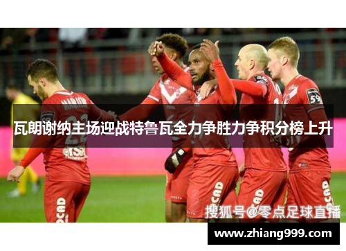瓦朗谢纳主场迎战特鲁瓦全力争胜力争积分榜上升
