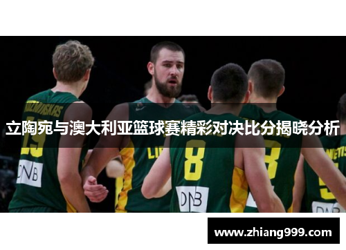 立陶宛与澳大利亚篮球赛精彩对决比分揭晓分析