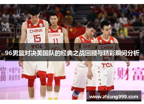 96男篮对决美国队的经典之战回顾与精彩瞬间分析