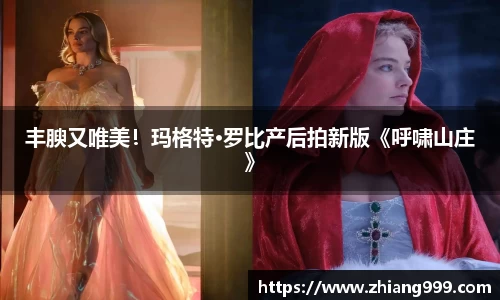 壹号娱乐丰腴又唯美！玛格特·罗比产后拍新版《呼啸山庄》